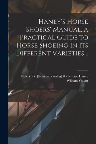 Cover image for Haney's Horse Shoers' Manual, a Practical Guide to Horse Shoeing in its Different Varieties ..