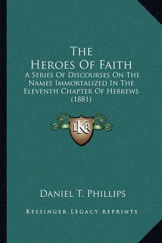 The Heroes of Faith: A Series of Discourses on the Names Immortalized in the Eleventh Chapter of Hebrews (1881)