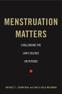 Cover image for Menstruation Matters: Challenging the Law's Silence on Periods