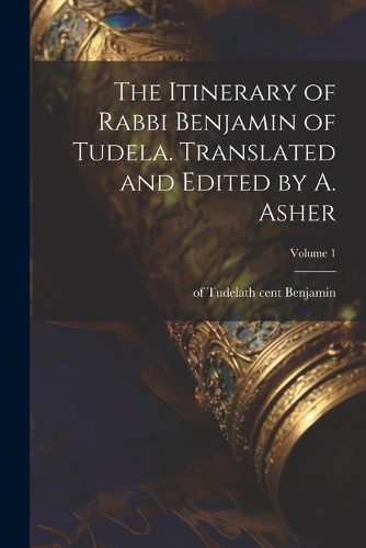 Cover image for The Itinerary of Rabbi Benjamin of Tudela. Translated and Edited by A. Asher; Volume 1