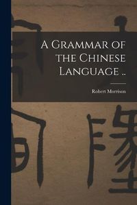 Cover image for A Grammar of the Chinese Language ..