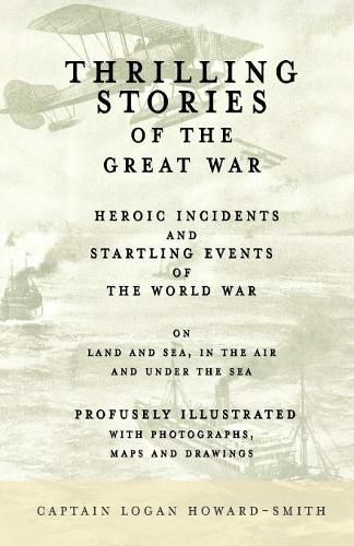 Cover image for Thrilling Stories of the Great War - Heroic Incidents and Startling Events of the World War on Land and Sea, in the Air and Under the Sea - Profusely Illustrated with Photographs, Maps and Drawings