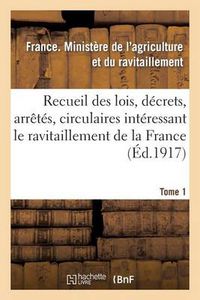 Cover image for Recueil Des Lois, Decrets, Arretes, Circulaires, Rapports. T. 1: , Documents Interessant Le Ravitaillement de la France