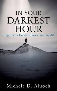 Cover image for In Your Darkest Hour: Hope For the Hopeless, Broken, and Suicidal