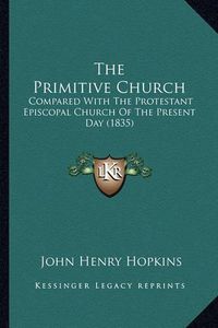 Cover image for The Primitive Church: Compared with the Protestant Episcopal Church of the Present Day (1835)