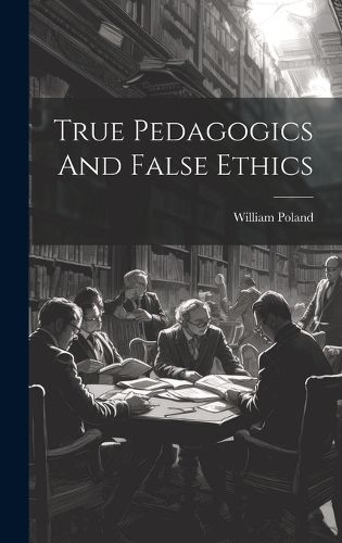 Cover image for True Pedagogics And False Ethics