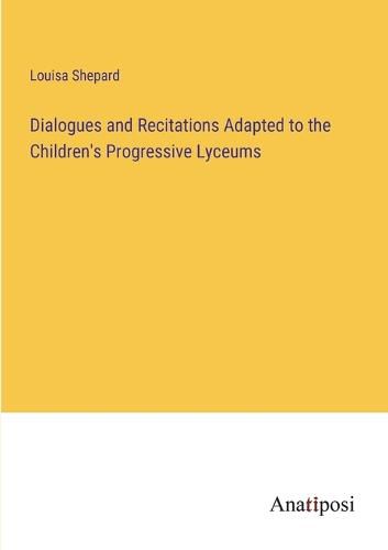 Dialogues and Recitations Adapted to the Children's Progressive Lyceums