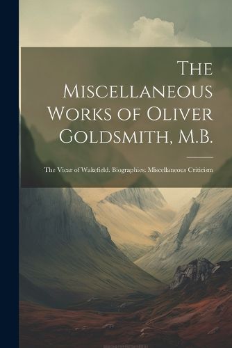 The Miscellaneous Works of Oliver Goldsmith, M.B.