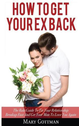 Cover image for How To Get Your Ex Back: The Rule Guide To Fix Your Relationship Breakup Fast And Get Your Man To Love You Again