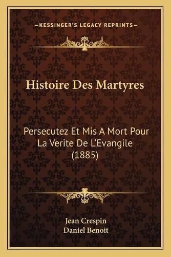 Histoire Des Martyres: Persecutez Et MIS a Mort Pour La Verite de L'Evangile (1885)