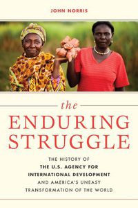 Cover image for The Enduring Struggle: The History of the U.S. Agency for International Development and America's Uneasy Transformation of the World