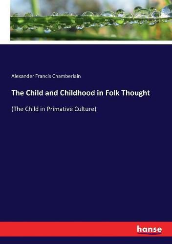 The Child and Childhood in Folk Thought: (The Child in Primative Culture)