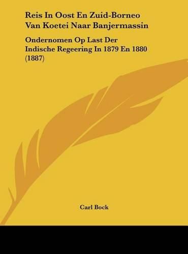 Reis in Oost En Zuid-Borneo Van Koetei Naar Banjermassin: Ondernomen Op Last Der Indische Regeering in 1879 En 1880 (1887)