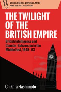 Cover image for The Twilight of the British Empire: British Intelligence and Counter-Subversion in the Middle East, 1948 63