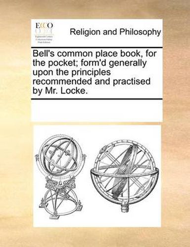 Cover image for Bell's Common Place Book, for the Pocket; Form'd Generally Upon the Principles Recommended and Practised by Mr. Locke.