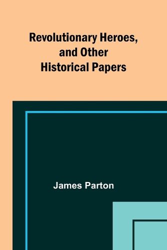 Revolutionary Heroes, and Other Historical Papers