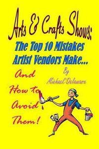 Cover image for Arts & Crafts Shows: The Top 10 Mistakes Artist Vendors Make... and How to Avoid Them!