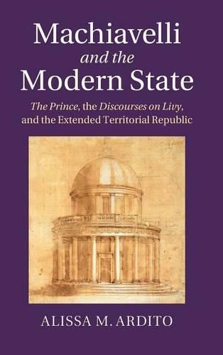 Cover image for Machiavelli and the Modern State: The Prince, the Discourses on Livy, and the Extended Territorial Republic