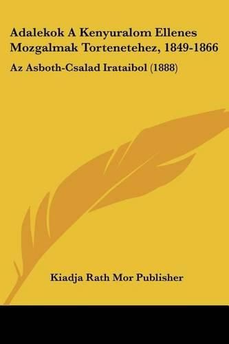 Cover image for Adalekok a Kenyuralom Ellenes Mozgalmak Tortenetehez, 1849-1866: AZ Asboth-Csalad Irataibol (1888)