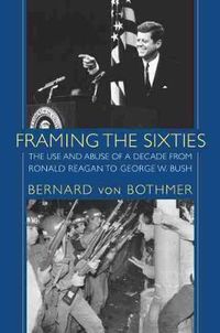 Cover image for Framing the Sixties: The Use and Abuse of a Decade from Ronald Reagan to George W. Bush