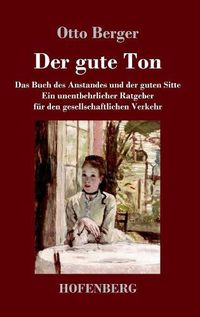 Cover image for Der gute Ton: Das Buch des Anstandes und der guten Sitte Ein unentbehrlicher Ratgeber fur den gesellschaftlichen Verkehr