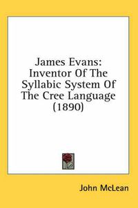 Cover image for James Evans: Inventor of the Syllabic System of the Cree Language (1890)