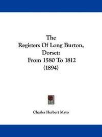 Cover image for The Registers of Long Burton, Dorset: From 1580 to 1812 (1894)