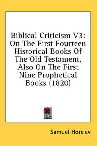 Cover image for Biblical Criticism V3: On the First Fourteen Historical Books of the Old Testament, Also on the First Nine Prophetical Books (1820)