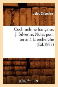 Cover image for Cochinchine Francaise. J. Silvestre. Notes Pour Servir A La Recherche (Ed.1883)