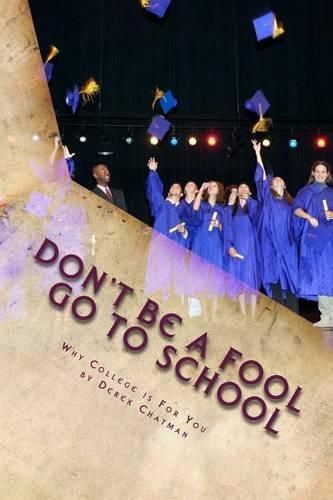 Cover image for Don't Be A Fool Go To School: Why College is for you
