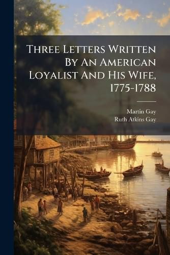 Cover image for Three Letters Written By An American Loyalist And His Wife, 1775-1788