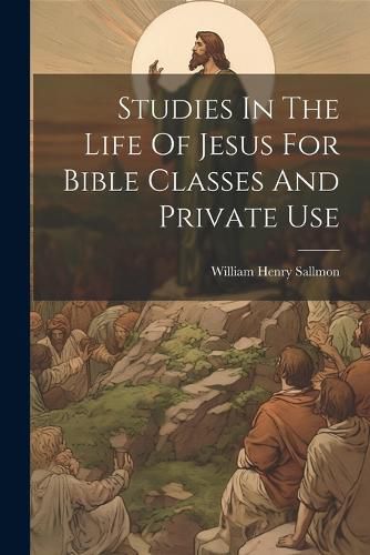 Cover image for Studies In The Life Of Jesus For Bible Classes And Private Use