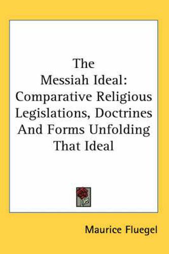 Cover image for The Messiah Ideal: Comparative Religious Legislations, Doctrines and Forms Unfolding That Ideal