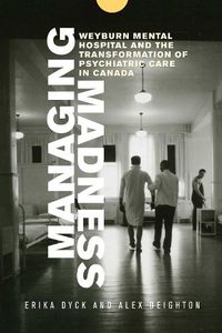 Cover image for Managing Madness: Weyburn Mental Hospital and the Transformation of Psychiatric Care in Canada