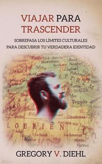 Cover image for Viajar Para Trascender [Travel as Transformation]: Sobrepasa Los Limites Culturales Para Descubrir Tu Verdadera Identidad [Conquer The Limits Of Culture to Discover Your Own Identity]