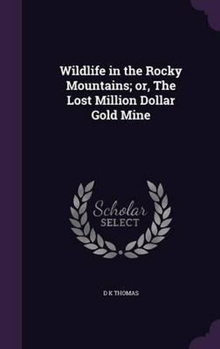 Wildlife in the Rocky Mountains; Or, the Lost Million Dollar Gold Mine