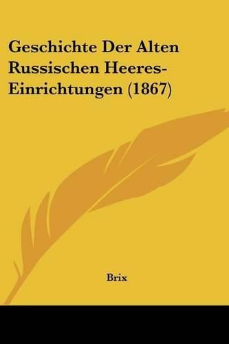 Cover image for Geschichte Der Alten Russischen Heeres-Einrichtungen (1867)