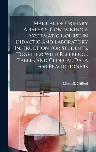 Cover image for Manual of Urinary Analysis, Containing a Systematic Course in Didactic and Laboratory Instruction for Students, Together With Reference Tables and Clinical Data for Practitioners