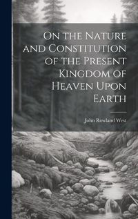 Cover image for On the Nature and Constitution of the Present Kingdom of Heaven Upon Earth