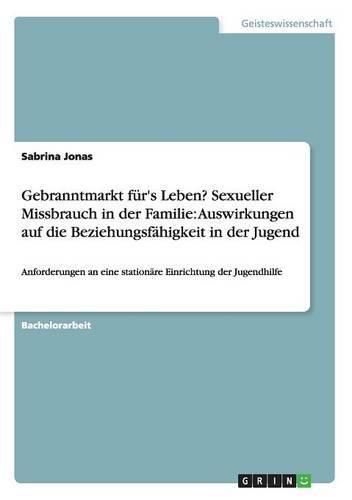 Cover image for Gebranntmarkt fur's Leben? Sexueller Missbrauch in der Familie: Auswirkungen auf die Beziehungsfahigkeit in der Jugend: Anforderungen an eine stationare Einrichtung der Jugendhilfe