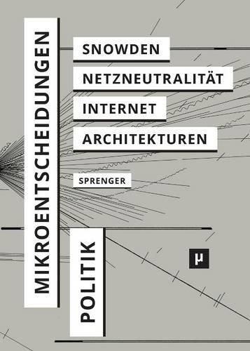 Politik der Mikroentscheidungen: Edward Snowden, Netzneutralitat und die Architekturen des Internets