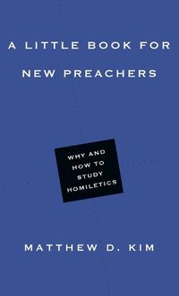 Cover image for A Little Book for New Preachers - Why and How to Study Homiletics