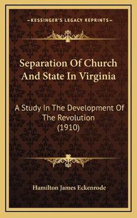 Cover image for Separation of Church and State in Virginia Separation of Church and State in Virginia: A Study in the Development of the Revolution (1910) a Study in the Development of the Revolution (1910)