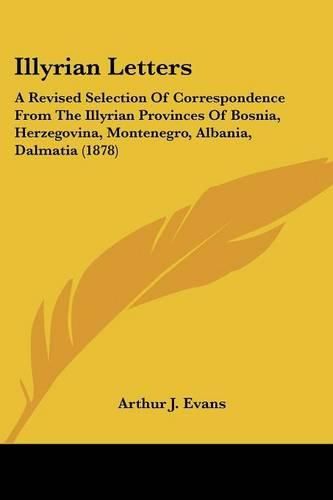 Cover image for Illyrian Letters: A Revised Selection of Correspondence from the Illyrian Provinces of Bosnia, Herzegovina, Montenegro, Albania, Dalmatia (1878)