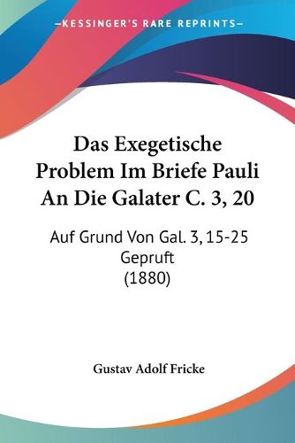 Cover image for Das Exegetische Problem Im Briefe Pauli an Die Galater C. 3, 20: Auf Grund Von Gal. 3, 15-25 Gepruft (1880)