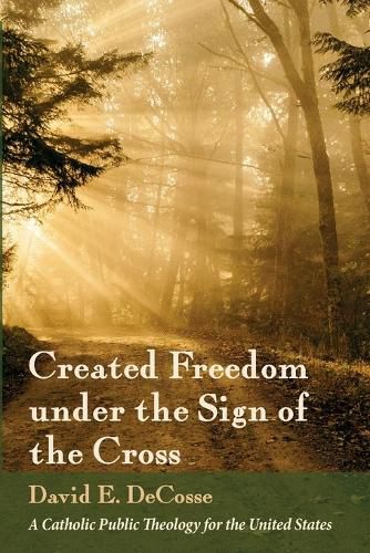 Cover image for Created Freedom Under the Sign of the Cross: A Catholic Public Theology for the United States