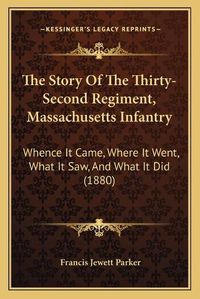 Cover image for The Story of the Thirty-Second Regiment, Massachusetts Infantry: Whence It Came, Where It Went, What It Saw, and What It Did (1880)