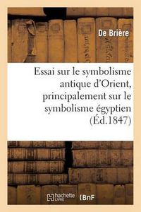 Cover image for Essai Sur Le Symbolisme Antique d'Orient, Principalement Sur Le Symbolisme Egyptien