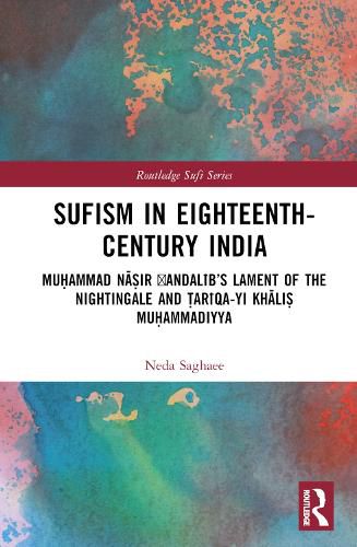 Sufism in Eighteenth-Century India: Muhammad Nasir 'Andalib's Lament of the Nightingale and Tariqa-yi Khalis Muhammadiyya