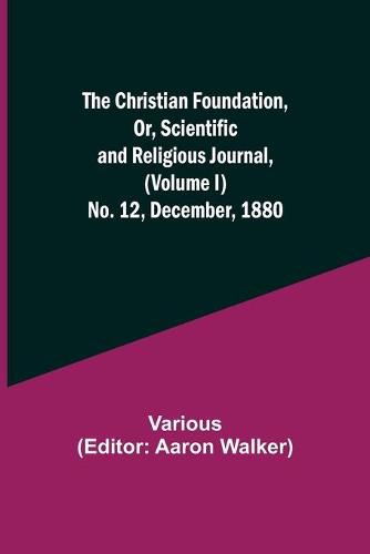 Cover image for The Christian Foundation, Or, Scientific and Religious Journal, (Volume I) No. 12, December, 1880